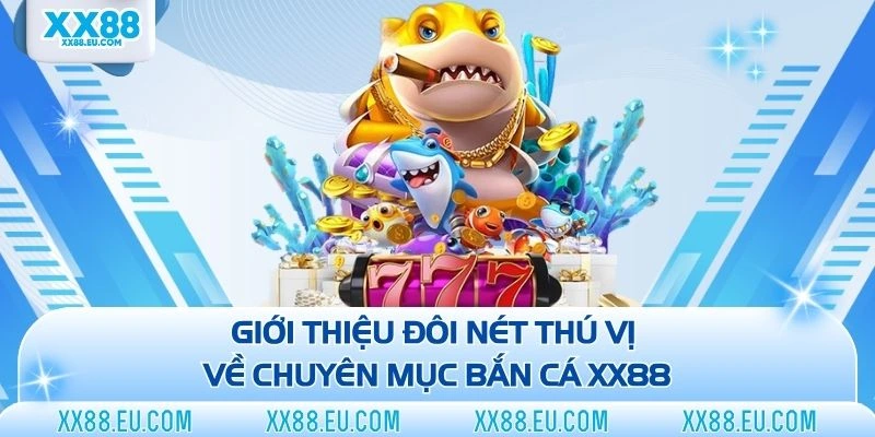 Giới thiệu đôi nét thú vị về chuyên mục bắn cá XX88